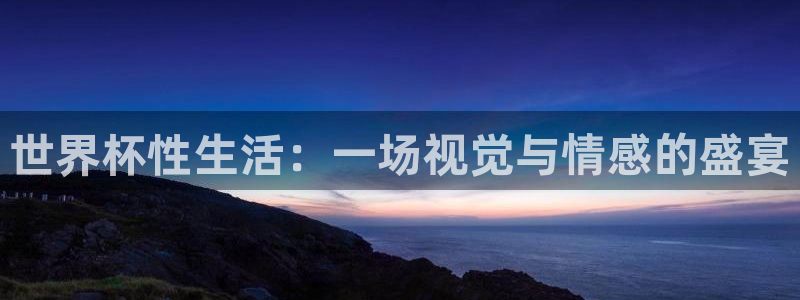 2026足球世界杯：世界杯性生活：一场视觉与情感的盛宴
